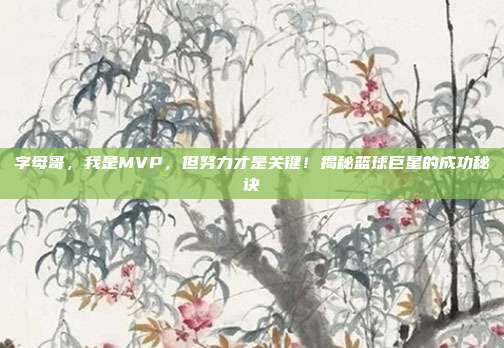 字母哥，我是MVP，但努力才是关键！揭秘篮球巨星的成功秘诀