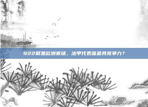 922聚焦欧洲赛场，法甲代表谁最具竞争力？