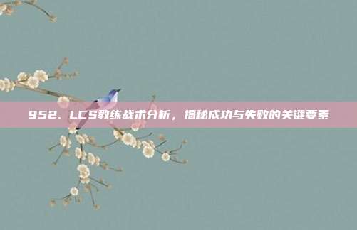 952. LCS教练战术分析，揭秘成功与失败的关键要素