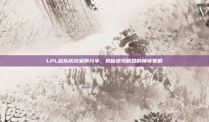 LPL战队成功案例分享，揭秘逆风翻盘的神奇策略