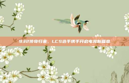 932传奇归来，LCS选手携手开启电竞新篇章