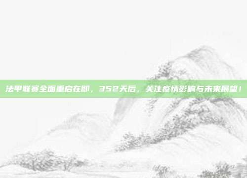 法甲联赛全面重启在即，352天后，关注疫情影响与未来展望！