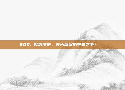 609. 欧冠历史，五大联赛的王者之争！👑