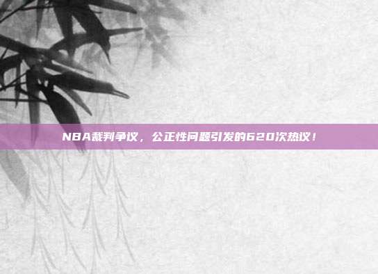 NBA裁判争议，公正性问题引发的620次热议！