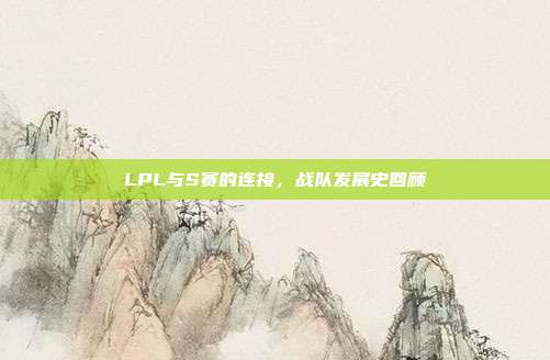 LPL与S赛的连接，战队发展史回顾