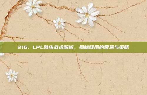 216. LPL教练战术解析，揭秘背后的智慧与策略