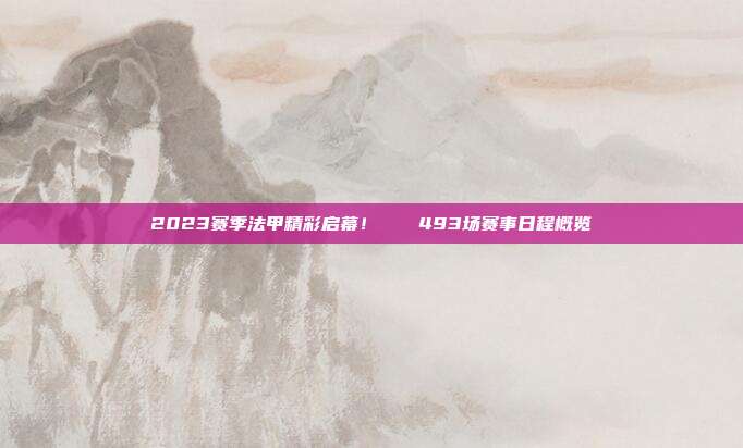 2023赛季法甲精彩启幕！📅493场赛事日程概览