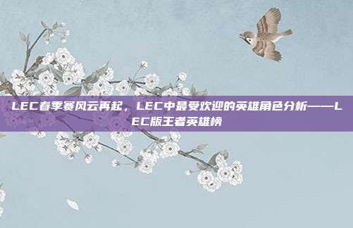 LEC春季赛风云再起，LEC中最受欢迎的英雄角色分析——LEC版王者英雄榜