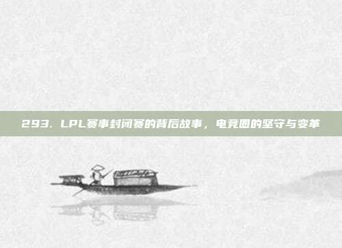 293. LPL赛事封闭赛的背后故事，电竞圈的坚守与变革