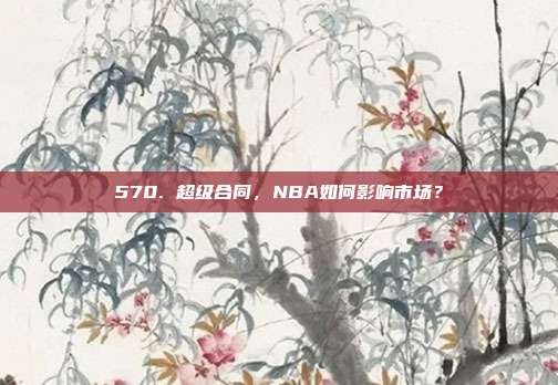 570. 超级合同，NBA如何影响市场？