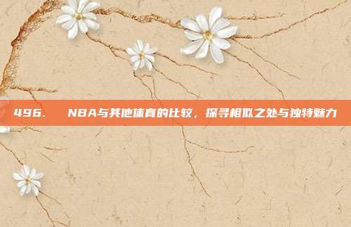 496. ⚽ NBA与其他体育的比较，探寻相似之处与独特魅力