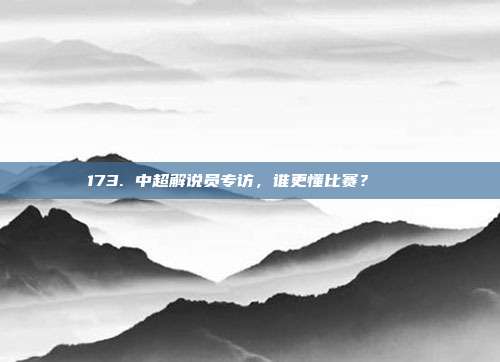 173. 中超解说员专访，谁更懂比赛？🎙️