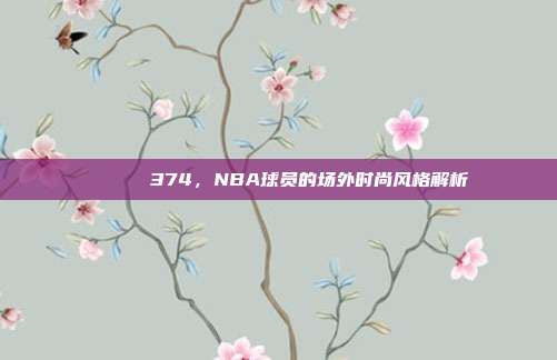 🕶️ 374，NBA球员的场外时尚风格解析