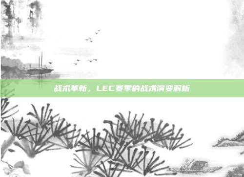 战术革新，LEC赛季的战术演变解析