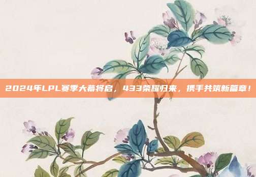 2024年LPL赛季大幕将启，433荣耀归来，携手共筑新篇章！