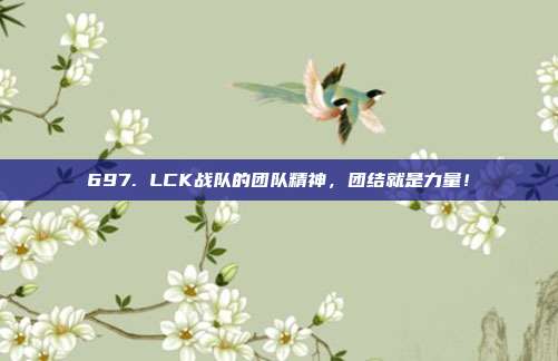 697. LCK战队的团队精神，团结就是力量！