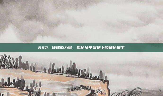 662. 球迷的力量，揭秘法甲赛场上的神秘推手