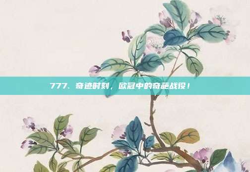 777. 奇迹时刻，欧冠中的奇葩战役！⚡️