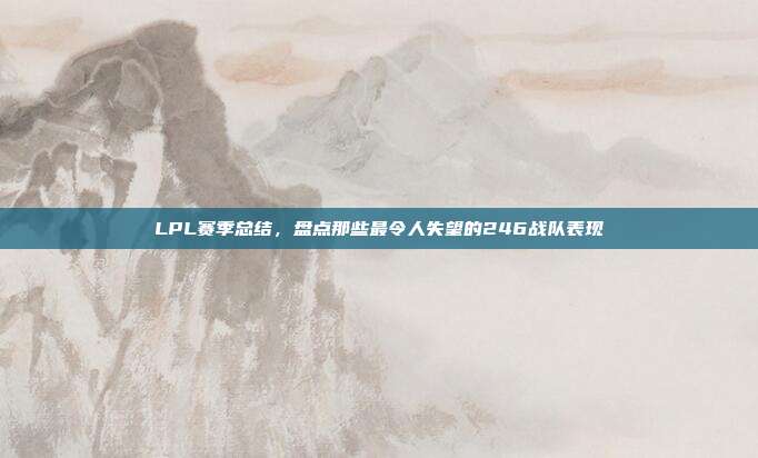 LPL赛季总结，盘点那些最令人失望的246战队表现