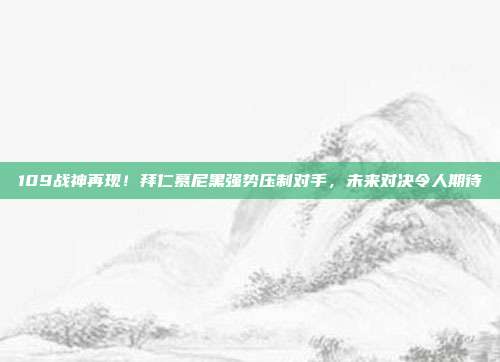 109战神再现！拜仁慕尼黑强势压制对手，未来对决令人期待