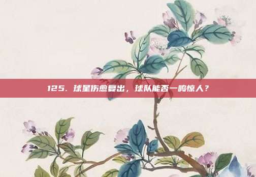 125. 球星伤愈复出，球队能否一鸣惊人？