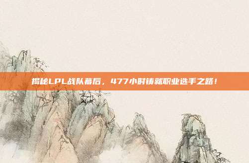 揭秘LPL战队幕后，477小时铸就职业选手之路！