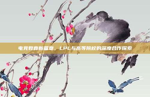 电竞教育新篇章，LPL与高等院校的深度合作探索