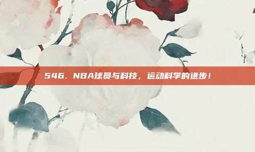 546. NBA球员与科技，运动科学的进步！