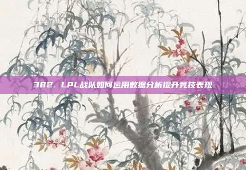 382. LPL战队如何运用数据分析提升竞技表现