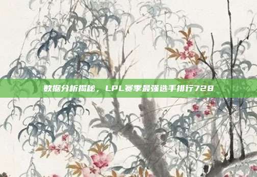 数据分析揭秘，LPL赛季最强选手排行728