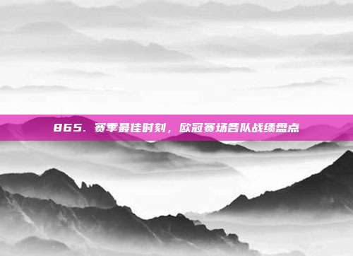 865. 赛季最佳时刻，欧冠赛场各队战绩盘点