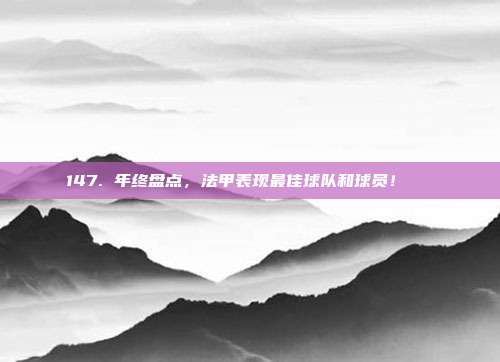 147. 年终盘点，法甲表现最佳球队和球员！📅