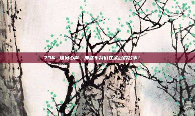 734. 球员心声，那些年我们在欧冠的故事！📖