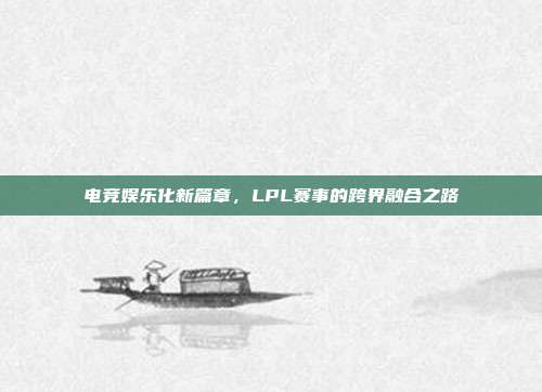 电竞娱乐化新篇章，LPL赛事的跨界融合之路